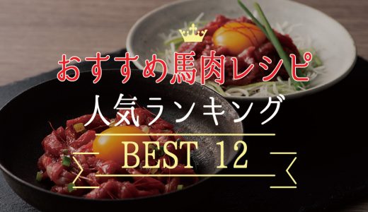 馬刺しでも馬レバーでも美味しい馬肉のおすすめレシピを人気ランキング上位から12種紹介します