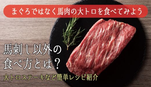 まぐろではなく馬肉の大トロを食べてみよう！ 馬刺し以外の食べ方とは？大トロステーキなど簡単レシピをご紹介！