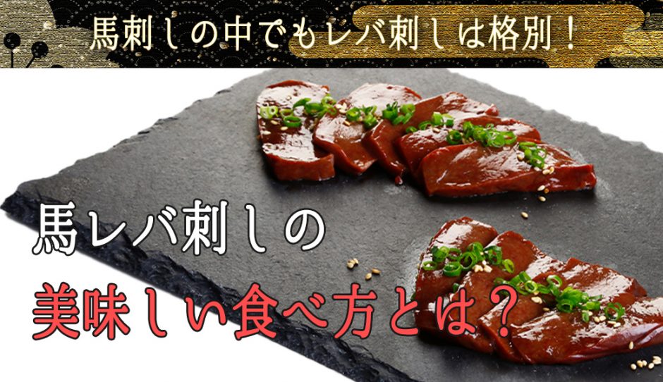 馬刺しの中でもレバ刺しは格別です！レバ刺しの美味しい食べ方とは？