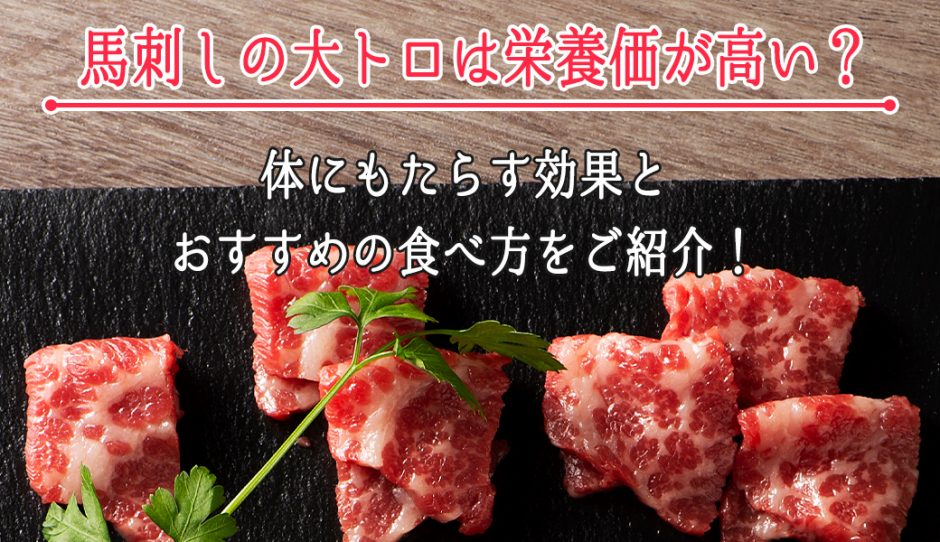 馬刺しの大トロは栄養価が高い？体にもたらす効果とおすすめの食べ方をご紹介！