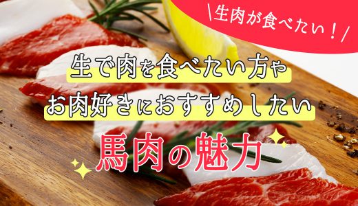 生肉が食べたい！生で肉を食べたい方やお肉好きにおすすめしたい馬肉の魅力とは