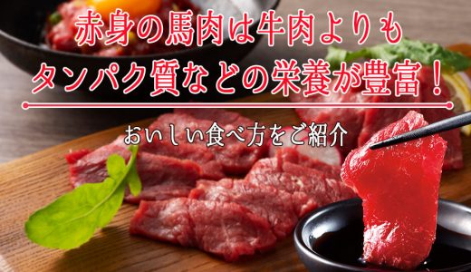 赤身の馬肉は牛肉よりもタンパク質などの栄養が豊富！おいしい食べ方をご紹介