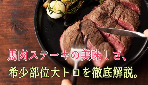 馬刺しだけじゃない！馬肉ステーキの美味しさ、希少部位大トロを徹底解説。