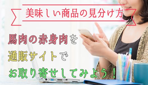 馬肉の赤身肉を通販サイトでお取り寄せしてみよう！美味しい商品の見分け方とは？